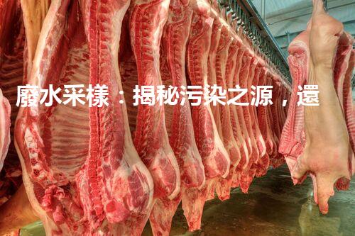 廢水采樣：揭秘污染之源，還原隱匿真相！